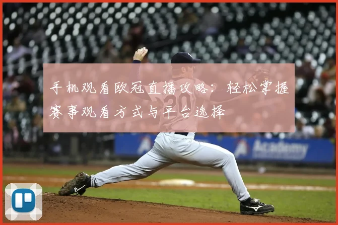 手机观看欧冠直播攻略:轻松掌握赛事观看方式与平台选择