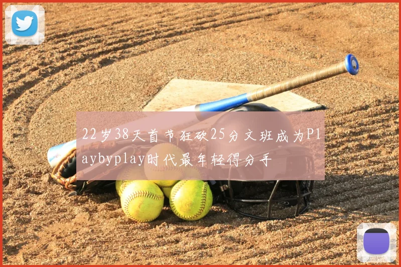 22岁38天首节狂砍25分文班成为Playbyplay时代最年轻得分手