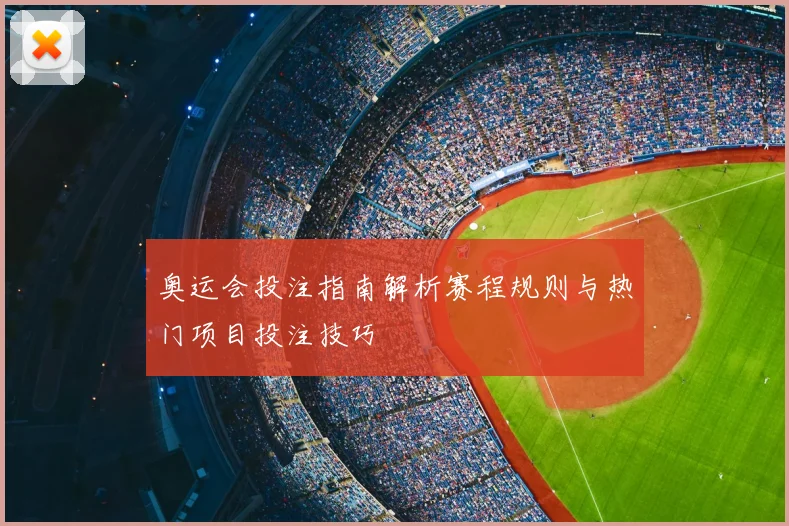 奥运会投注指南解析赛程规则与热门项目投注技巧