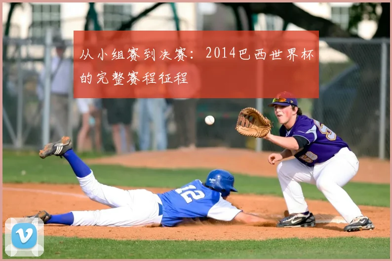 从小组赛到决赛：2014巴西世界杯的完整赛程征程