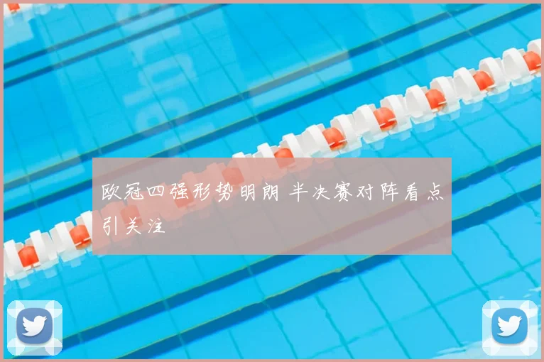 欧冠四强形势明朗 半决赛对阵看点引关注