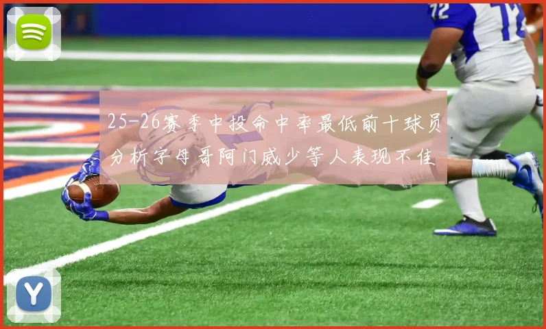 25-26赛季中投命中率最低前十球员分析字母哥阿门威少等人表现不佳