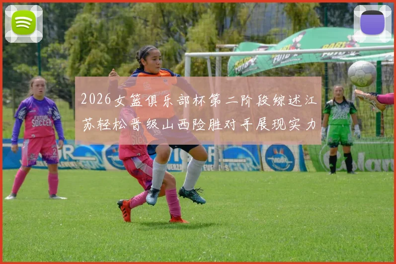 2026女篮俱乐部杯第二阶段综述江苏轻松晋级山西险胜对手展现实力