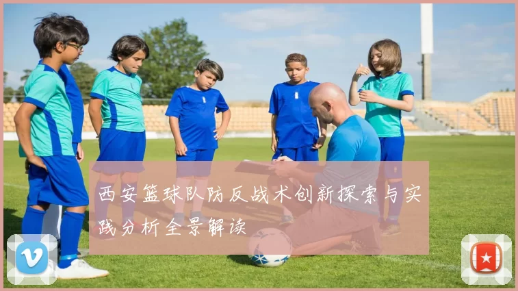 西安篮球队防反战术创新探索与实践分析全景解读