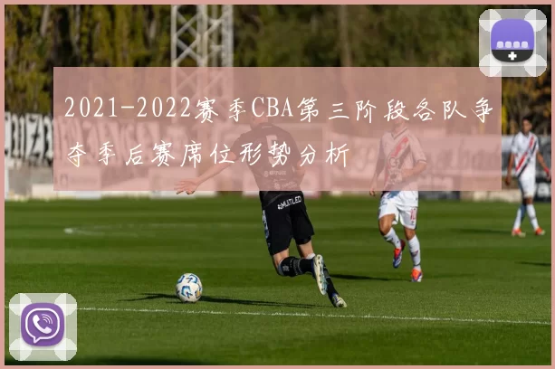 2021-2022赛季CBA第三阶段各队争夺季后赛席位形势分析