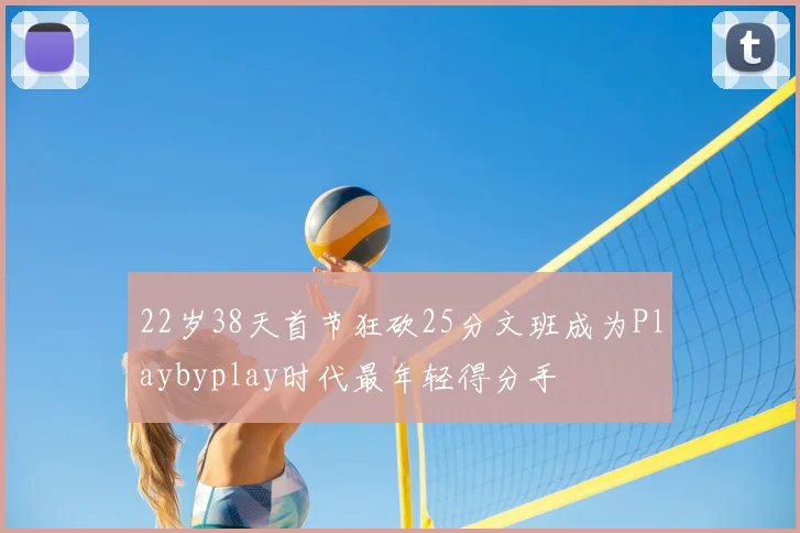 22岁38天首节狂砍25分文班成为Playbyplay时代最年轻得分手