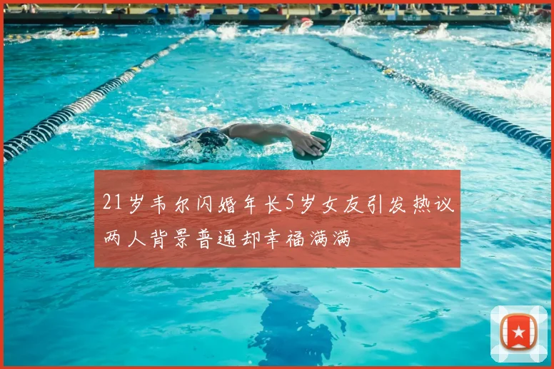 21岁韦尔闪婚年长5岁女友引发热议两人背景普通却幸福满满