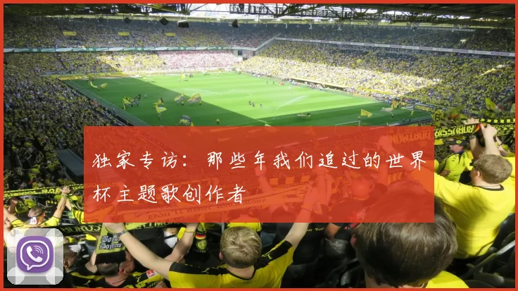 独家专访：那些年我们追过的世界杯主题歌创作者