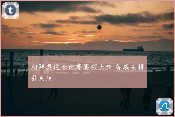 朝鲜奥运会比赛赛程出炉 备战安排引关注