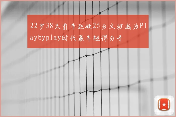 22岁38天首节狂砍25分文班成为Playbyplay时代最年轻得分手