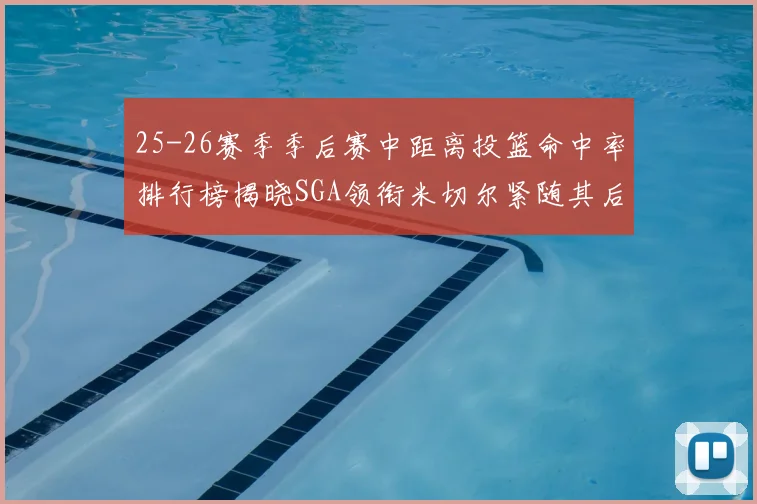 25-26赛季季后赛中距离投篮命中率排行榜揭晓SGA领衔米切尔紧随其后哈登位列第五
