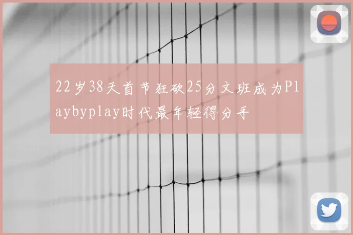 22岁38天首节狂砍25分文班成为Playbyplay时代最年轻得分手