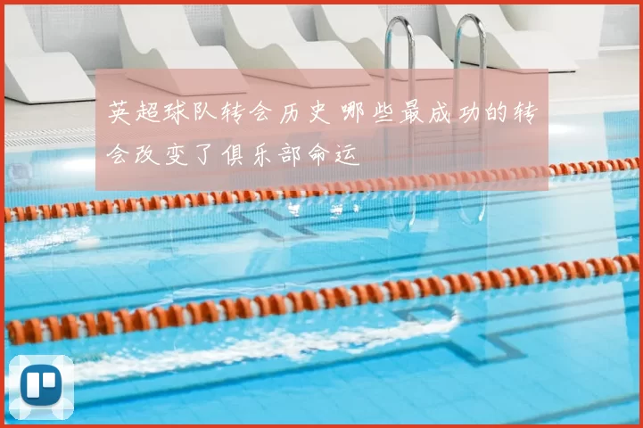 英超球队转会历史 哪些最成功的转会改变了俱乐部命运