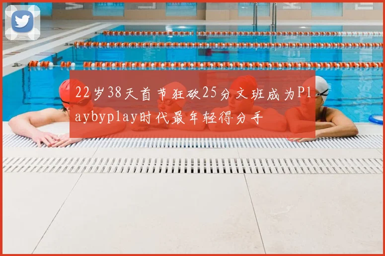 22岁38天首节狂砍25分文班成为Playbyplay时代最年轻得分手