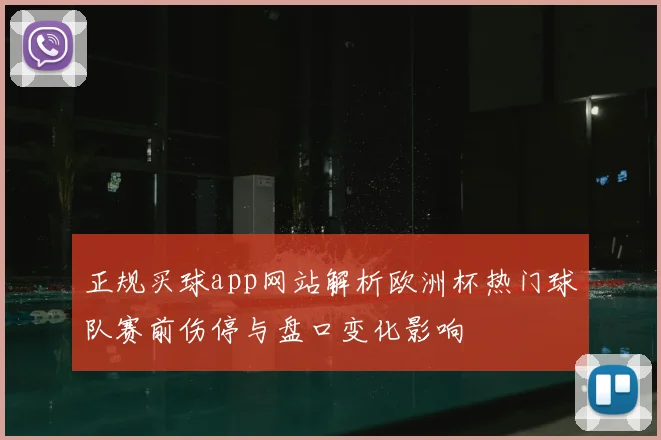 正规买球app网站解析欧洲杯热门球队赛前伤停与盘口变化影响