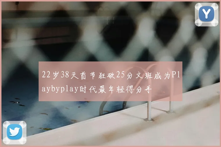 22岁38天首节狂砍25分文班成为Playbyplay时代最年轻得分手