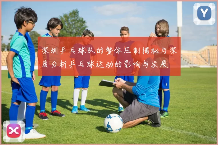深圳乒乓球队的整体压制揭秘与深度分析乒乓球运动的影响与发展