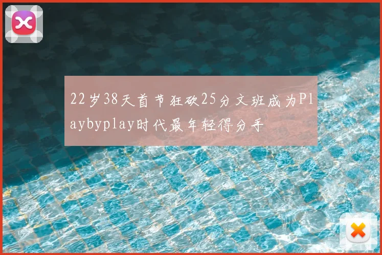 22岁38天首节狂砍25分文班成为Playbyplay时代最年轻得分手