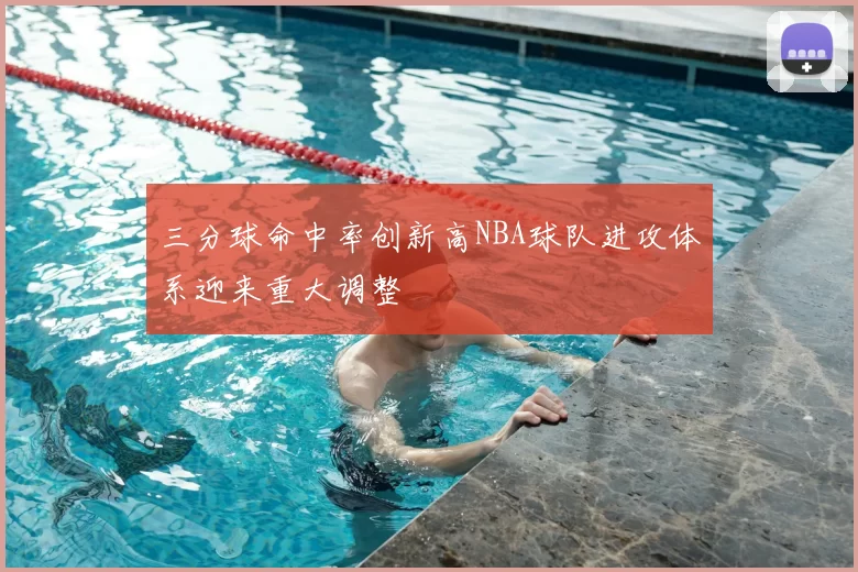 三分球命中率创新高NBA球队进攻体系迎来重大调整
