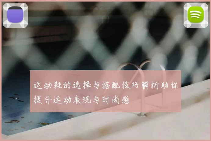 运动鞋的选择与搭配技巧解析助你提升运动表现与时尚感