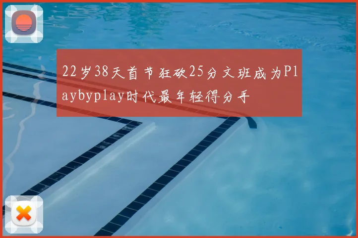 22岁38天首节狂砍25分文班成为Playbyplay时代最年轻得分手