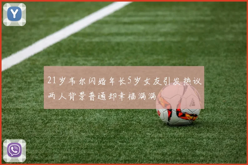 21岁韦尔闪婚年长5岁女友引发热议两人背景普通却幸福满满