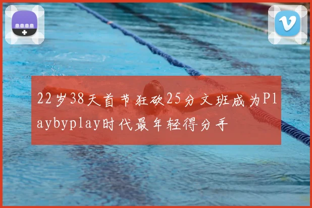 22岁38天首节狂砍25分文班成为Playbyplay时代最年轻得分手