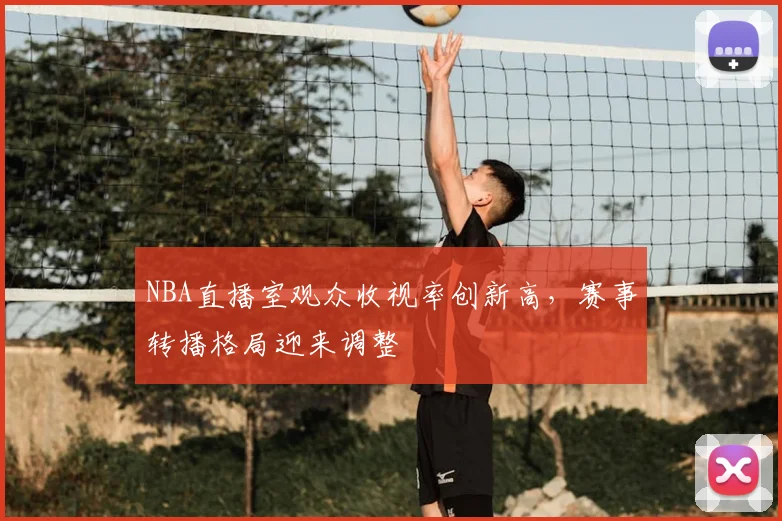 NBA直播室观众收视率创新高，赛事转播格局迎来调整