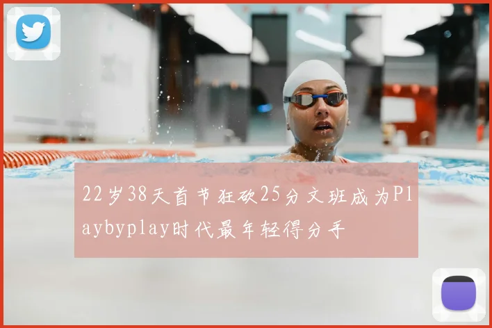 22岁38天首节狂砍25分文班成为Playbyplay时代最年轻得分手