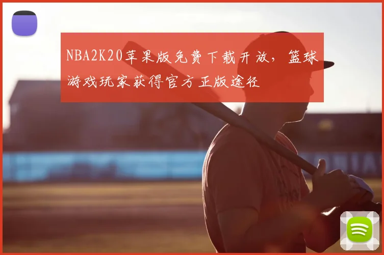 NBA2K20苹果版免费下载开放,篮球游戏玩家获得官方正版途径