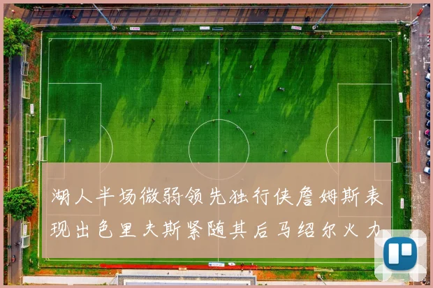湖人半场微弱领先独行侠詹姆斯表现出色里夫斯紧随其后马绍尔火力全开