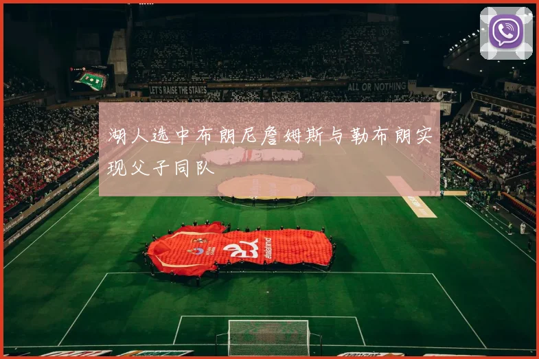 湖人选中布朗尼詹姆斯与勒布朗实现父子同队