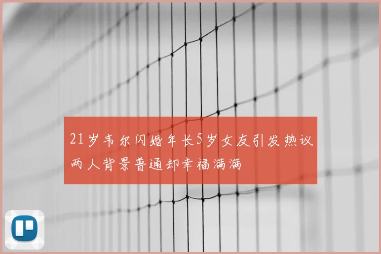 21岁韦尔闪婚年长5岁女友引发热议两人背景普通却幸福满满