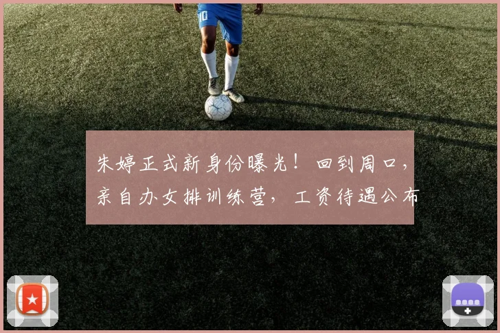 朱婷正式新身份曝光！回到周口，亲自办女排训练营，工资待遇公布