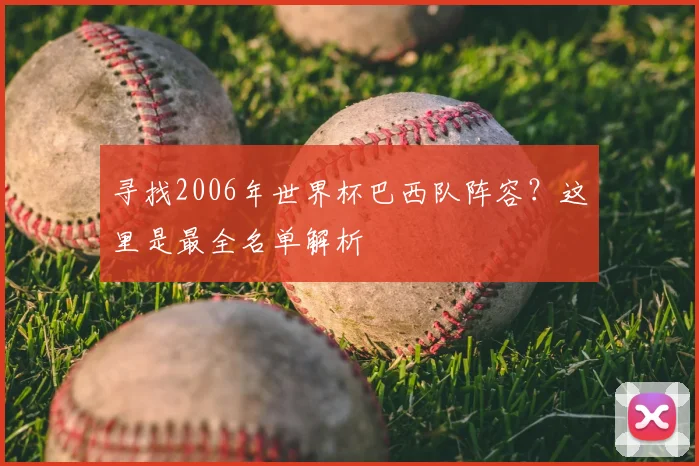 寻找2006年世界杯巴西队阵容？这里是最全名单解析