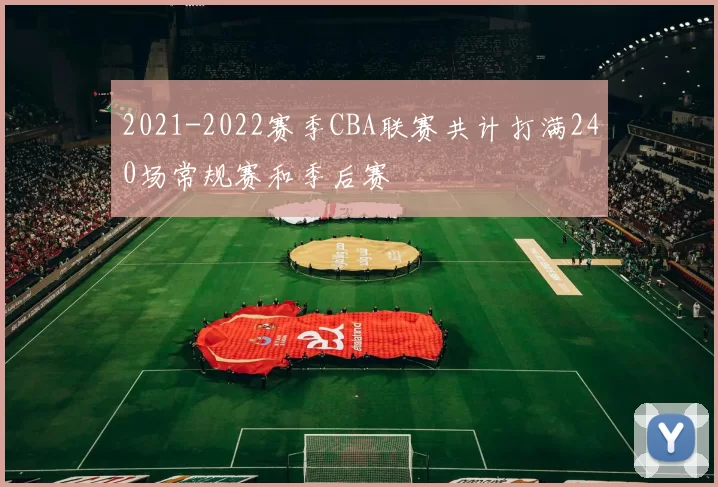2021-2022赛季CBA联赛共计打满240场常规赛和季后赛