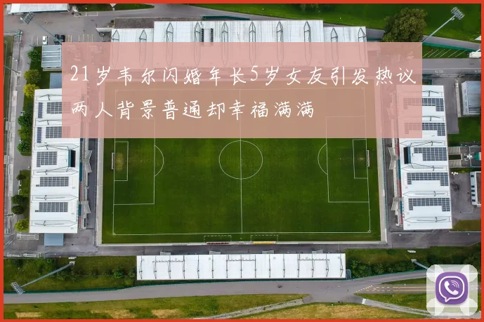 21岁韦尔闪婚年长5岁女友引发热议两人背景普通却幸福满满