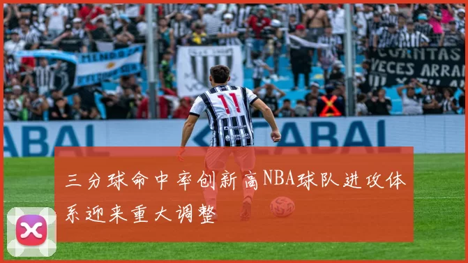 三分球命中率创新高NBA球队进攻体系迎来重大调整