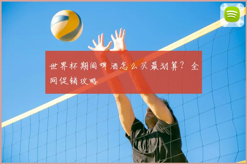世界杯期间啤酒怎么买最划算?全网促销攻略