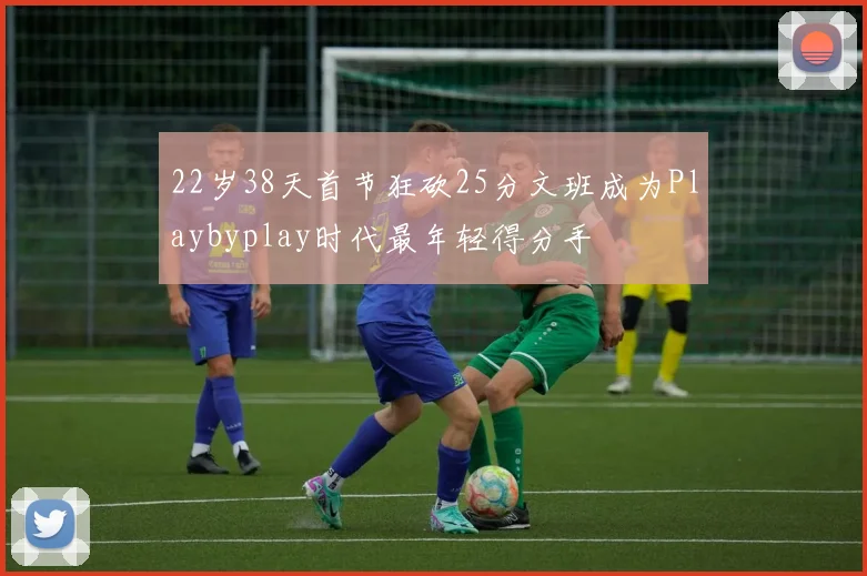 22岁38天首节狂砍25分文班成为Playbyplay时代最年轻得分手