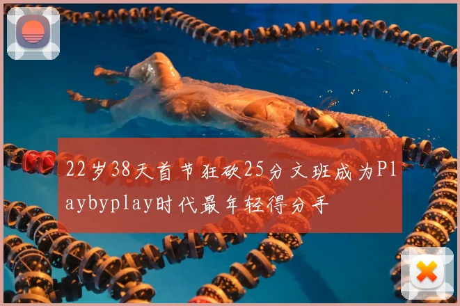 22岁38天首节狂砍25分文班成为Playbyplay时代最年轻得分手