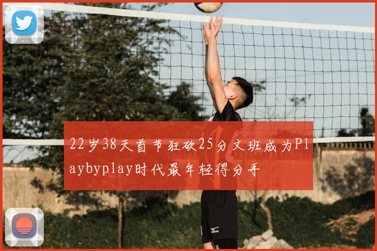 22岁38天首节狂砍25分文班成为Playbyplay时代最年轻得分手