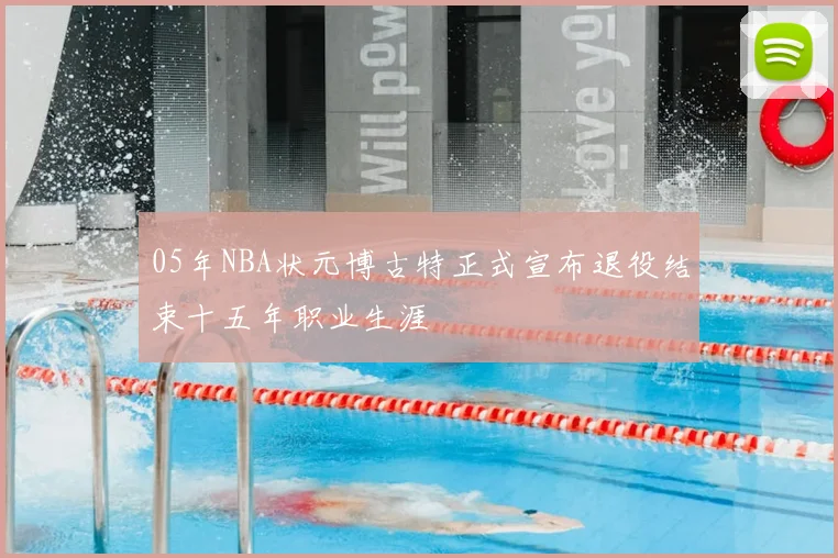 05年NBA状元博古特正式宣布退役结束十五年职业生涯