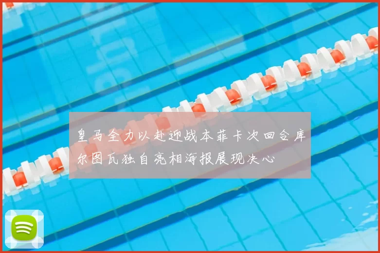 皇马全力以赴迎战本菲卡次回合库尔图瓦独自亮相海报展现决心