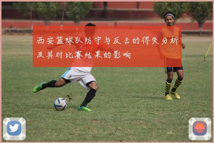 西安篮球队防守与反击的得失分析及其对比赛结果的影响