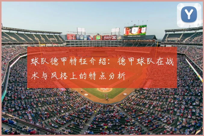 球队德甲特征介绍：德甲球队在战术与风格上的特点分析
