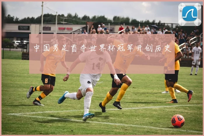 中国男足首夺世界杯冠军开创历史