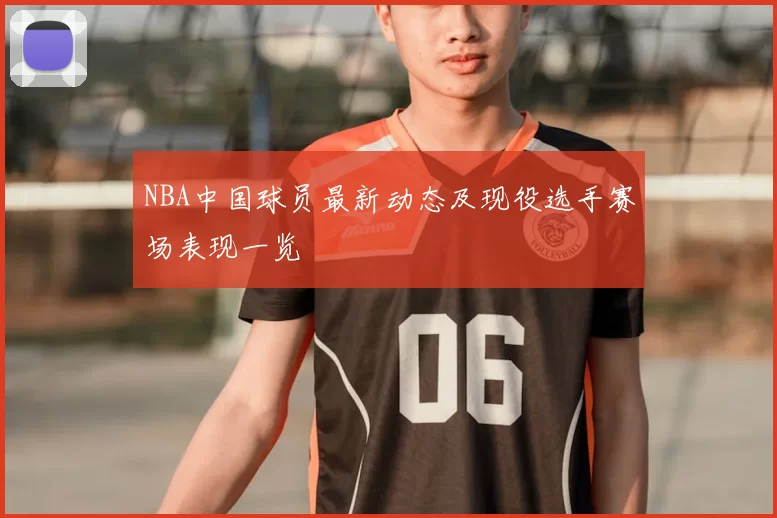NBA中国球员最新动态及现役选手赛场表现一览