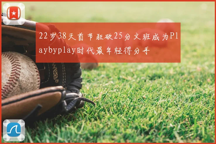 22岁38天首节狂砍25分文班成为Playbyplay时代最年轻得分手