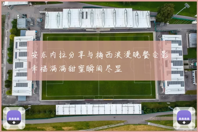 安东内拉分享与梅西浪漫晚餐合影幸福满满甜蜜瞬间尽显